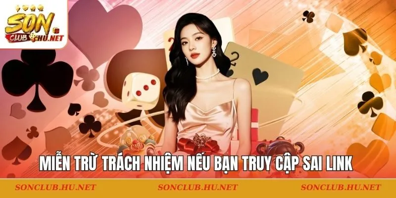 SONCLUB được miễn trừ trách nhiệm nếu bạn truy cập sai link