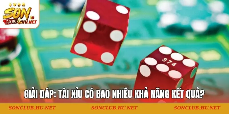 Giải đáp: Tài xỉu có bao nhiêu khả năng kết quả?