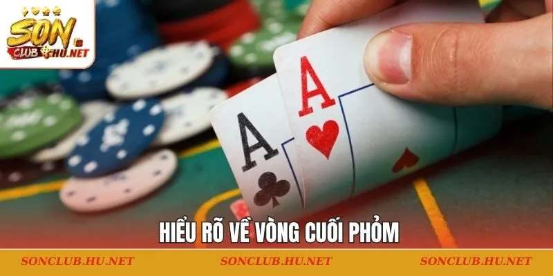 Hiểu rõ về vòng cuối phỏm