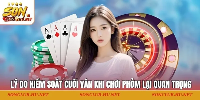 Lý do kiểm soát cuối ván khi chơi phỏm lại quan trọng