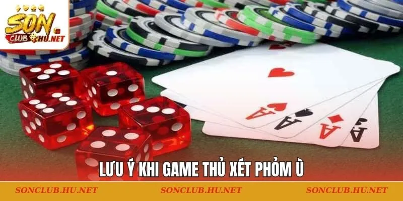 Lưu ý khi game thủ xét phỏm ù 