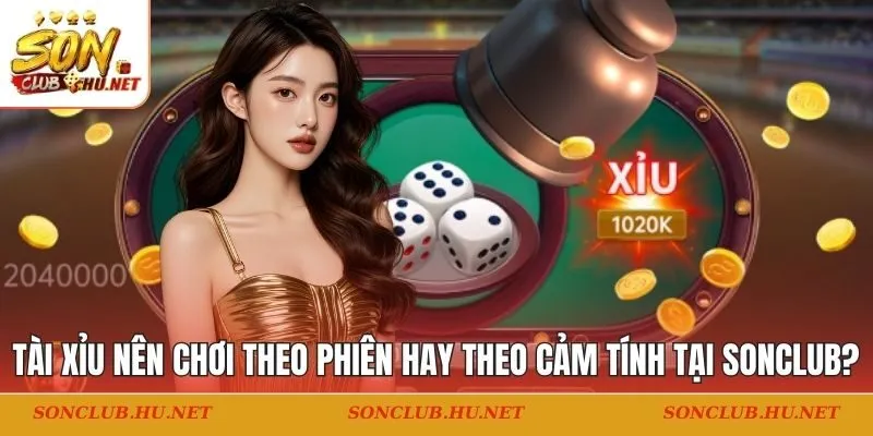 Tài Xỉu nên chơi theo phiên hay theo cảm tính