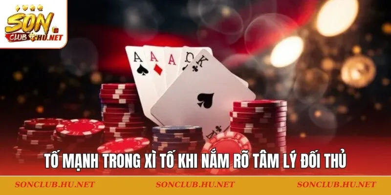 Tố mạnh trong xì tố khi nắm rõ tâm lý đối thủ