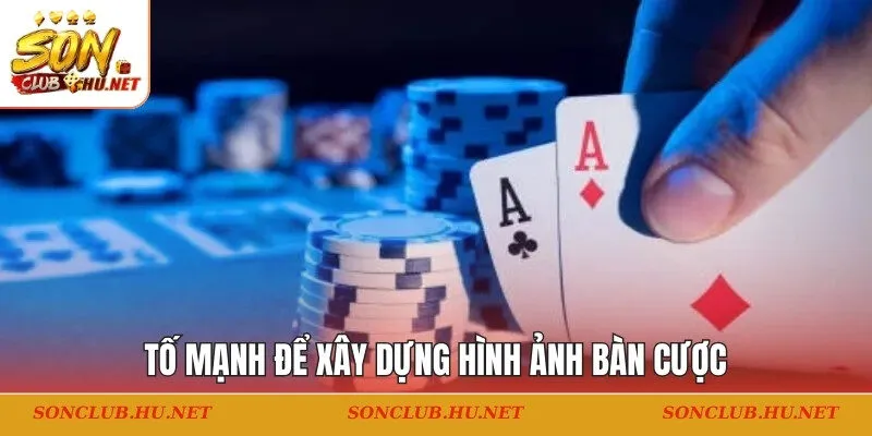 Tố mạnh để xây dựng hình ảnh bàn cược