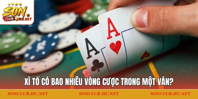 Xì tố có bao nhiêu vòng cược
